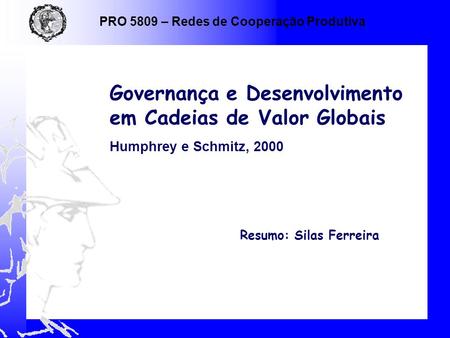 Resumo: Silas Ferreira Governança e Desenvolvimento em Cadeias de Valor Globais Humphrey e Schmitz, 2000 PRO 5809 – Redes de Cooperação Produtiva.