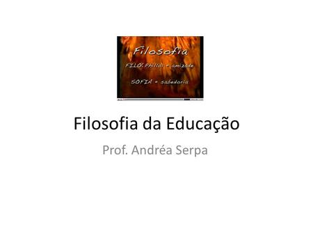 Filosofia da Educação Prof. Andréa Serpa.