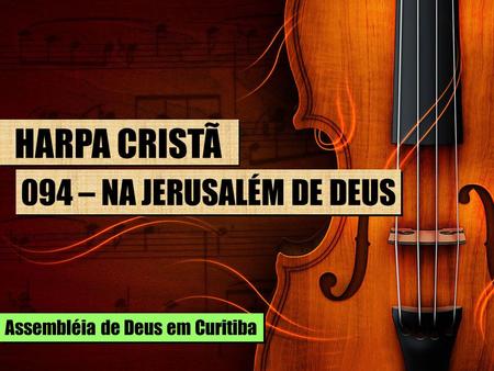 HARPA CRISTÃ 094 – NA JERUSALÉM DE DEUS Assembléia de Deus em Curitiba.