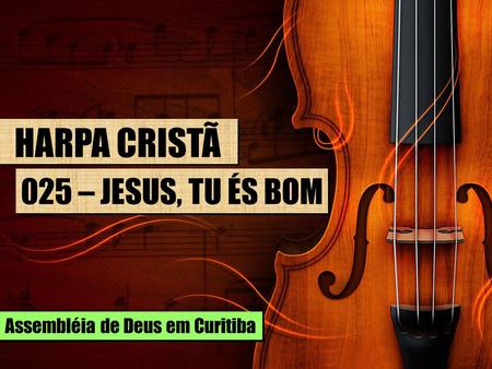 HARPA CRISTÃ 025 – JESUS, TU ÉS BOM Assembléia de Deus em Curitiba.