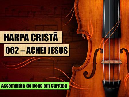 HARPA CRISTÃ 062 – ACHEI JESUS Assembléia de Deus em Curitiba.