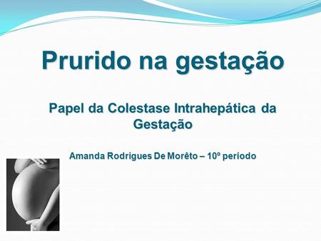 Prurido na gestação Papel da Colestase Intrahepática da Gestação Amanda Rodrigues De Morêto – 10º período.
