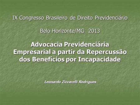 IX Congresso Brasileiro de Direito Previdenciário Belo Horizonte/MG 2013 Advocacia Previdenciária Empresarial a partir da Repercussão dos Benefícios.