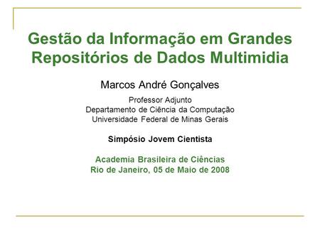Gestão da Informação em Grandes Repositórios de Dados Multimidia Marcos André Gonçalves Professor Adjunto Departamento de Ciência da Computação Universidade.