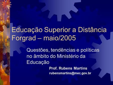 Educação Superior a Distância Forgrad – maio/2005 Questões, tendências e políticas no âmbito do Ministério da Educação Prof. Rubens Martins