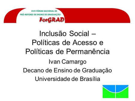Inclusão Social – Políticas de Acesso e Políticas de Permanência Ivan Camargo Decano de Ensino de Graduação Universidade de Brasília.
