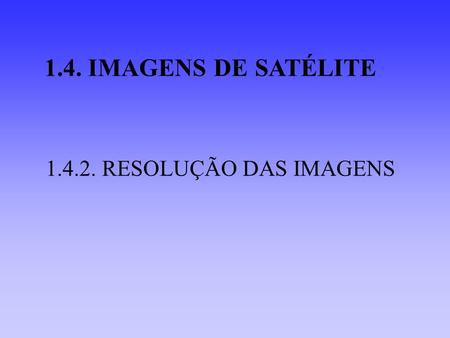 1.4. IMAGENS DE SATÉLITE 1.4.2. RESOLUÇÃO DAS IMAGENS.