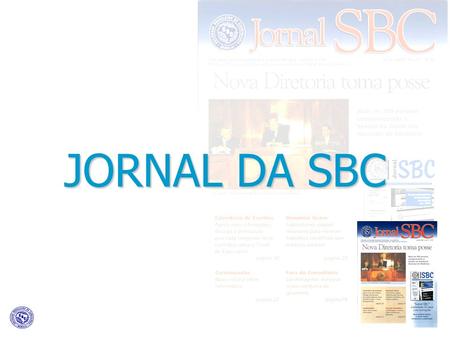 JORNAL DA SBC. Criado em 1994, é o Boletim Informativo da SBC, proporcionando ao leitor uma leitura leve e despojada, tendo seu conteúdo formado por notícias.