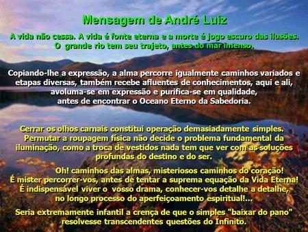 Mensagem de André Luiz A vida não cessa. A vida é fonte eterna e a morte é jogo escuro das ilusões. O grande rio tem seu trajeto, antes do mar imenso.