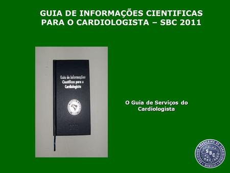 O Guia de Serviços do Cardiologista GUIA DE INFORMAÇÕES CIENTIFICAS PARA O CARDIOLOGISTA – SBC 2011.