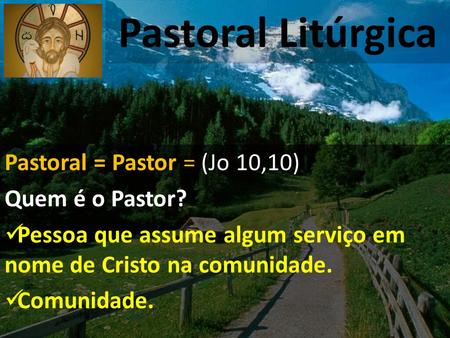 Pastoral Litúrgica Pastoral = Pastor = (Jo 10,10) Quem é o Pastor?