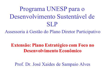 Programa UNESP para o Desenvolvimento Sustentável de SLP Assessoria à Gestão do Plano Diretor Participativo Extensão: Plano Estratégico com Foco no Desenvolvimento.