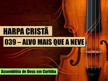 HARPA CRISTÃ 039 – ALVO MAIS QUE A NEVE Assembléia de Deus em Curitiba.