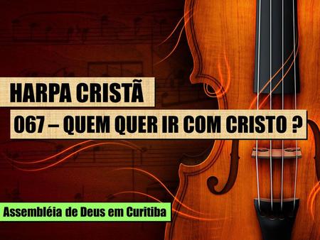 HARPA CRISTÃ 067 – QUEM QUER IR COM CRISTO ? Assembléia de Deus em Curitiba.