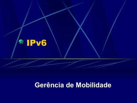 IPv6 Gerência de Mobilidade. Mobilidade em redes Trabalhos de campo Acesso a arquivos em viagem Verificar mensagens Consultas em bases dados...