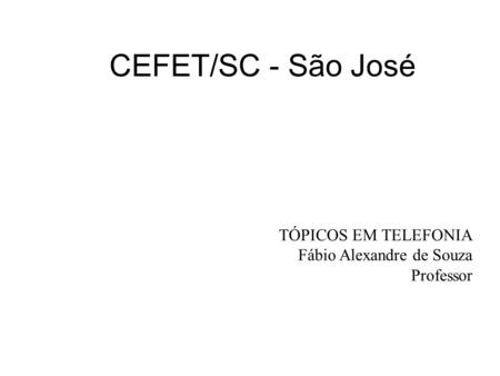 CEFET/SC - São José TÓPICOS EM TELEFONIA Fábio Alexandre de Souza
