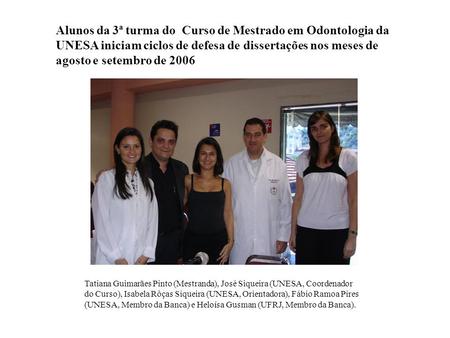 Alunos da 3ª turma do Curso de Mestrado em Odontologia da UNESA iniciam ciclos de defesa de dissertações nos meses de agosto e setembro de 2006 Tatiana.