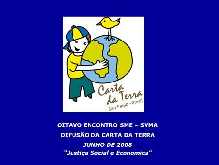 OITAVO ENCONTRO SME – SVMA DIFUSÃO DA CARTA DA TERRA JUNHO DE 2008 Justiça Social e Economica.
