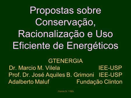 Propostas sobre Conservação, Racionalização e Uso Eficiente de Energéticos GTENERGIA Dr. Marcio M. Vilela IEE-USP Prof. Dr. José.