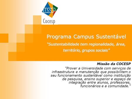 Programa Campus Sustentável “Sustentabilidade tem regionalidade, área, território, grupos sociais” Missão da COCESP Prover a Universidade com serviços.