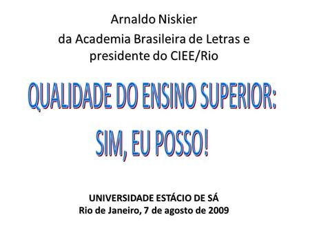 Arnaldo Niskier da Academia Brasileira de Letras e presidente do CIEE/Rio UNIVERSIDADE ESTÁCIO DE SÁ Rio de Janeiro, 7 de agosto de 2009.