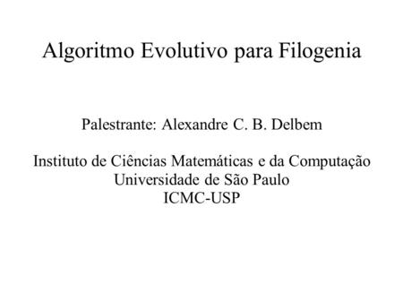 Algoritmo Evolutivo para Filogenia Palestrante: Alexandre C. B. Delbem Instituto de Ciências Matemáticas e da Computação Universidade de São Paulo ICMC-USP.