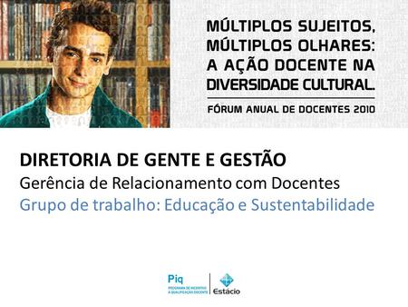 DIRETORIA DE GENTE E GESTÃO Gerência de Relacionamento com Docentes Grupo de trabalho: Educação e Sustentabilidade.