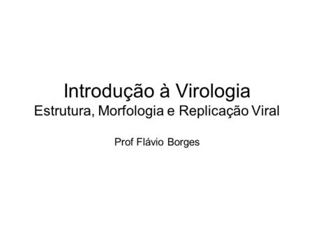 Introdução à Virologia Estrutura, Morfologia e Replicação Viral