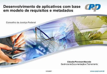 Www.cpqd.com.br Desenvolvimento de aplicativos com base em modelo de requisitos e metadados Conselho da Justiça Federal 9/10/2007 Cláudia Piovesan Macedo.