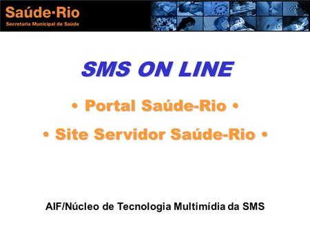 SMS ON LINE Portal Saúde-Rio Portal Saúde-Rio Site Servidor Saúde-Rio Site Servidor Saúde-Rio AIF/Núcleo de Tecnologia Multimídia da SMS.