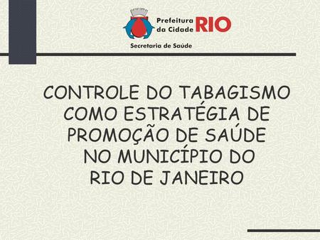 O Tabagismo Fator de risco para as principais causas de morte no Rio de Janeiro, no Brasil e no mundo. Estão associadas ao uso do cigarro: 30% das mortes.