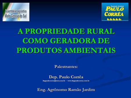 A PROPRIEDADE RURAL COMO GERADORA DE PRODUTOS AMBIENTAIS Palestrantes: Dep. Paulo Corrêa –  Eng. Agrônomo.