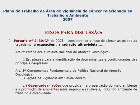 Plano de Trabalho da Área de Vigilância do Câncer relacionado ao Trabalho e Ambiente 2007 EIXOS PARA DISCUSSÃO : I – Portaria nº 2439/GM de 2005 – considerando.
