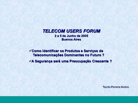 TELECOM USERS FORUM2005 Inovar Valorizando Processos, Pessoas e Tecnologias TELECOM USERS FORUM 2 a 5 de Junho de 2005 Buenos Aires Como identificar os.