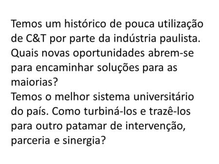 Temos um histórico de pouca utilização de C&T por parte da indústria paulista. Quais novas oportunidades abrem-se para encaminhar soluções para as maiorias?