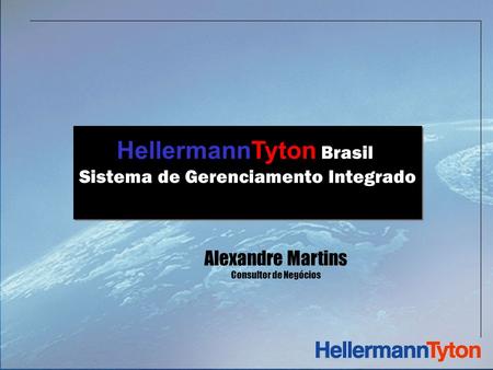 HellermannTyton Brasil Sistema de Gerenciamento Integrado HellermannTyton Brasil Sistema de Gerenciamento Integrado Alexandre Martins Consultor de Negócios.
