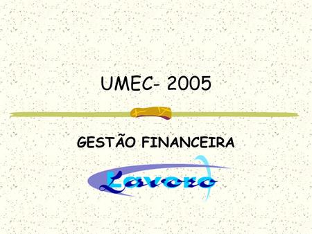 UMEC- 2005 GESTÃO FINANCEIRA. Custo do dinheiro FinanciamentoValor R$% jurosJuros R$ Financiamento atual para 60 dias42.500,009,2025 Diferença de 20%