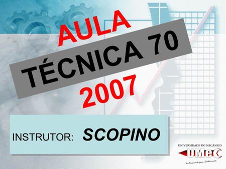 AULA TÉCNICA 70 2007 INSTRUTOR: SCOPINO.