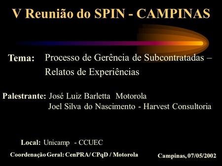 V Reunião do SPIN - CAMPINAS Coordenação Geral: CenPRA/ CPqD / Motorola Processo de Gerência de Subcontratadas – Relatos de Experiências Tema: Palestrante:
