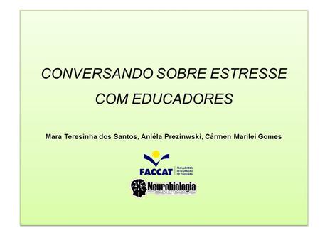 CONVERSANDO SOBRE ESTRESSE COM EDUCADORES Mara Teresinha dos Santos, Aniéla Prezinwski, Cármen Marilei Gomes.