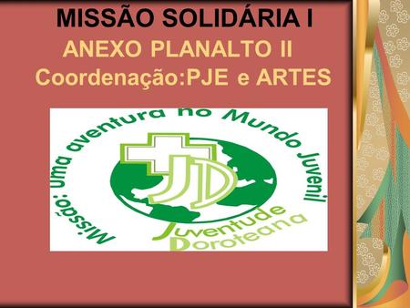 MISSÃO SOLIDÁRIA I ANEXO PLANALTO II Coordenação:PJE e ARTES
