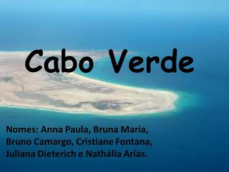 Cabo Verde Nomes: Anna Paula, Bruna Maria, Bruno Camargo, Cristiane Fontana, Juliana Dieterich e Nathália Arias.