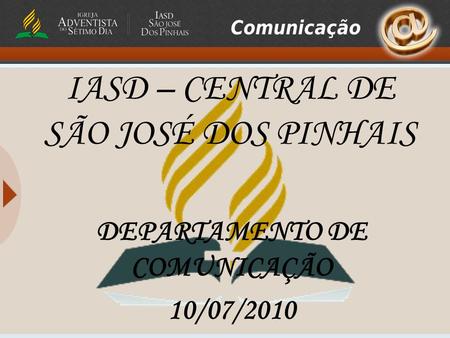 IASD – CENTRAL DE SÃO JOSÉ DOS PINHAIS DEPARTAMENTO DE COMUNICAÇÃO 10/07/2010.