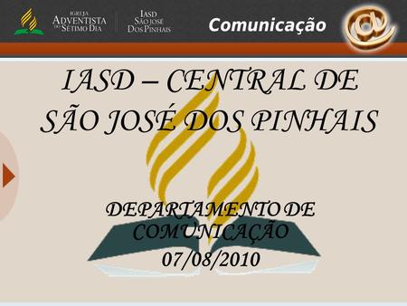 IASD – CENTRAL DE SÃO JOSÉ DOS PINHAIS DEPARTAMENTO DE COMUNICAÇÃO 07/08/2010.
