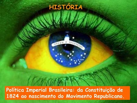 HISTÓRIA Política Imperial Brasileira: da Constituição de 1824 ao nascimento do Movimento Republicano.