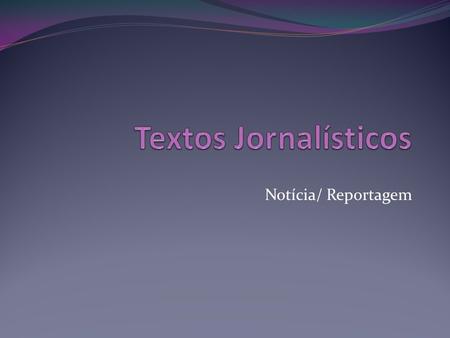 Textos Jornalísticos Notícia/ Reportagem.