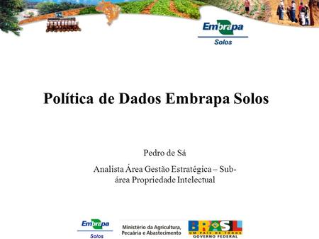 Solos Política de Dados Embrapa Solos Pedro de Sá Analista Área Gestão Estratégica – Sub- área Propriedade Intelectual.
