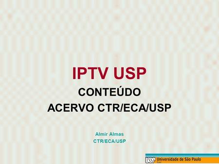 IPTV USP CONTEÚDO ACERVO CTR/ECA/USP Almir Almas CTR/ECA/USP.