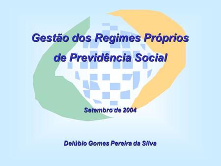 Gestão dos Regimes Próprios de Previdência Social Setembro de 2004 Delúbio Gomes Pereira da Silva.