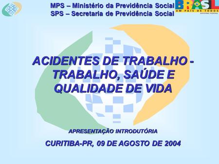 MPS – Ministério da Previdência Social SPS – Secretaria de Previdência Social ACIDENTES DE TRABALHO - TRABALHO, SAÚDE E QUALIDADE DE VIDA APRESENTAÇÃO.